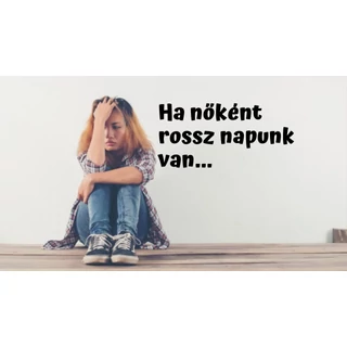 HA NŐKÉNT ROSSZ NAPUNK VAN
